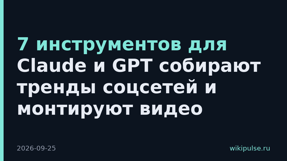 7 инструментов для Claude и GPT собирают тренды соцсетей и монтируют видео