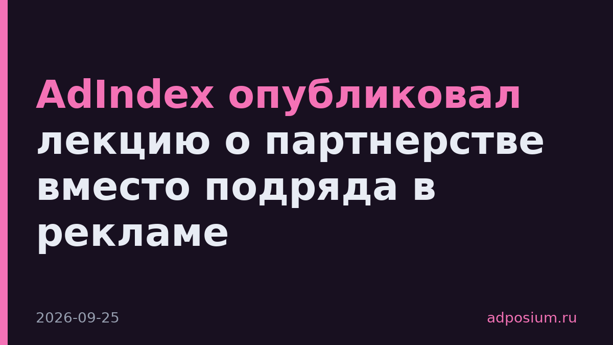 AdIndex опубликовал лекцию о партнерстве вместо подряда в рекламе