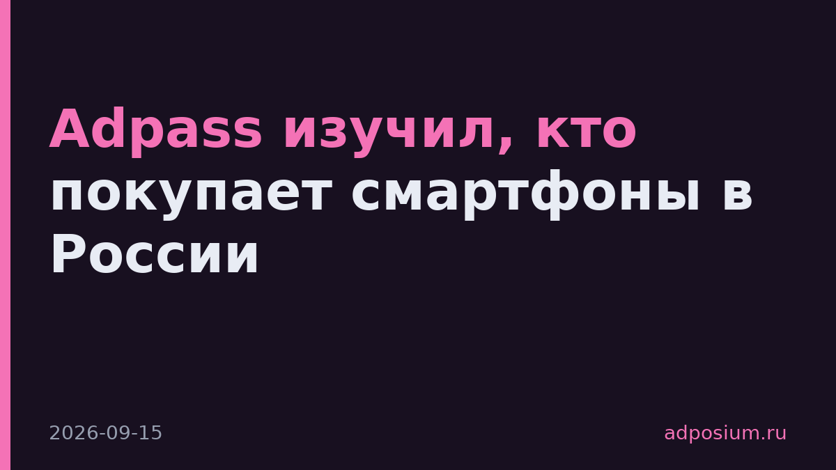 Adpass изучил, кто покупает смартфоны в России