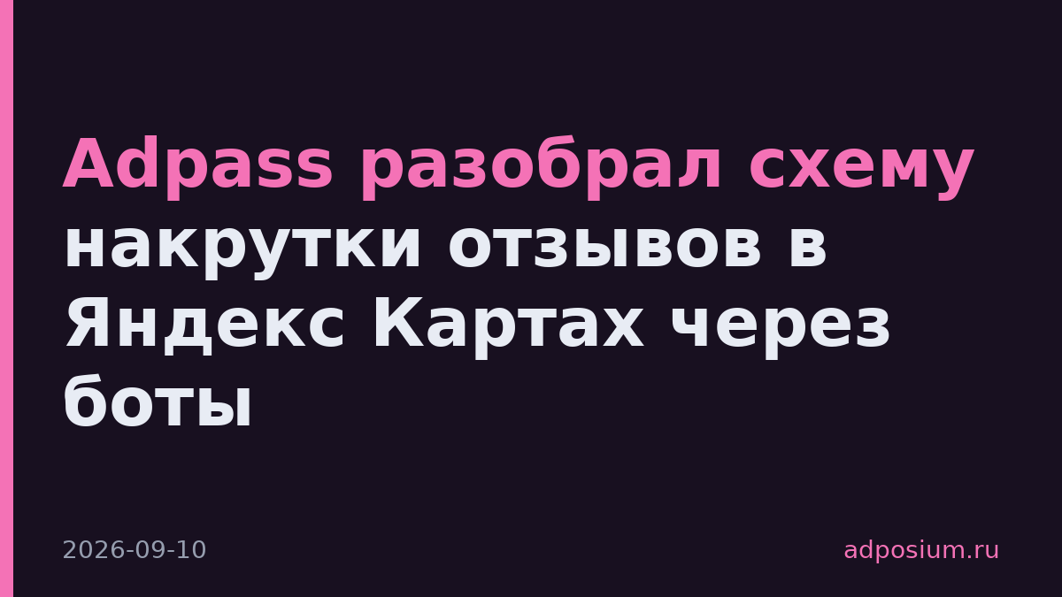 Adpass разобрал схему накрутки отзывов в Яндекс Картах через боты