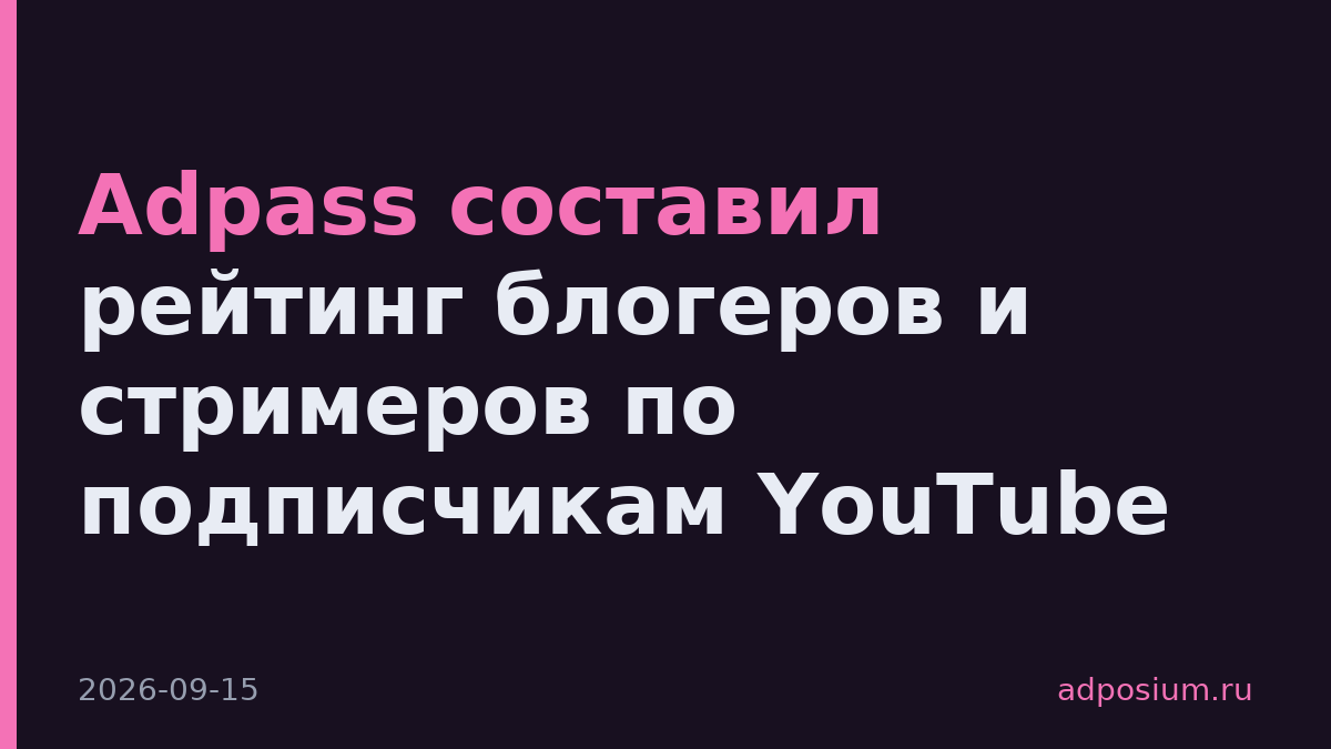 Adpass составил рейтинг блогеров и стримеров по подписчикам YouTube