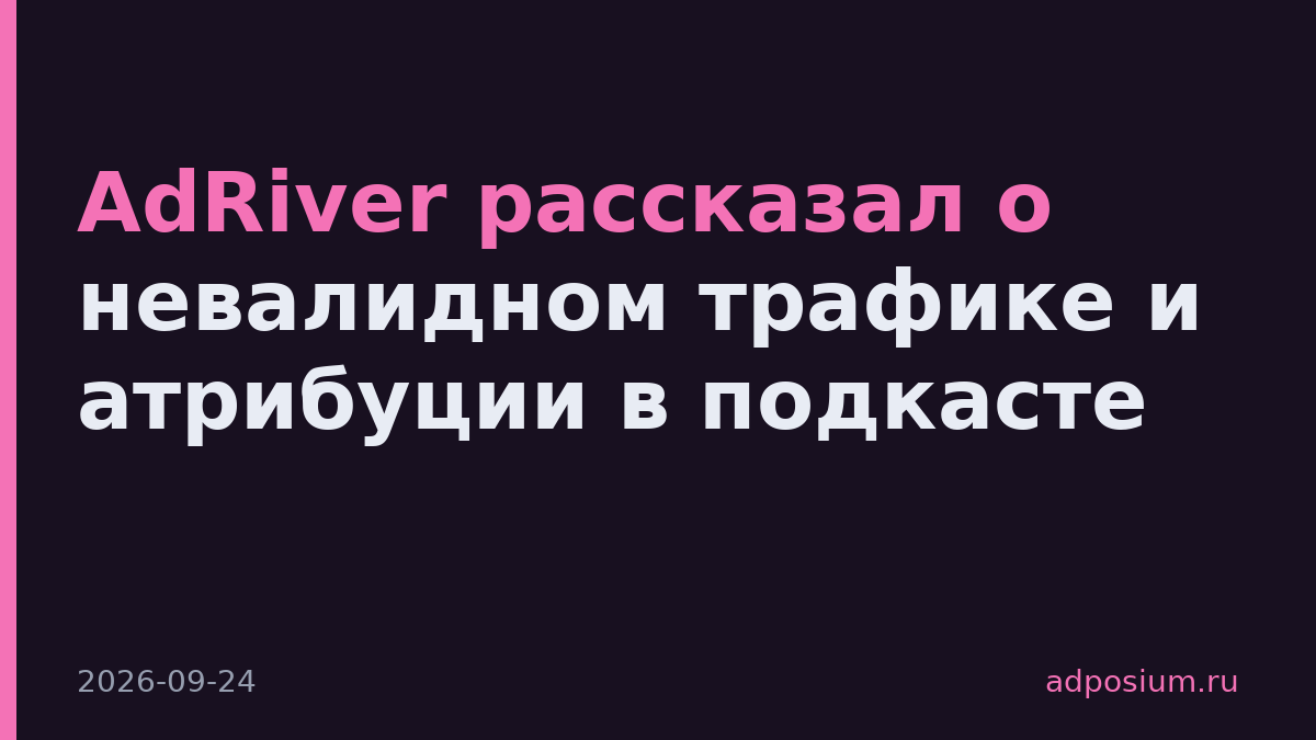 AdRiver рассказал о невалидном трафике и атрибуции в подкасте