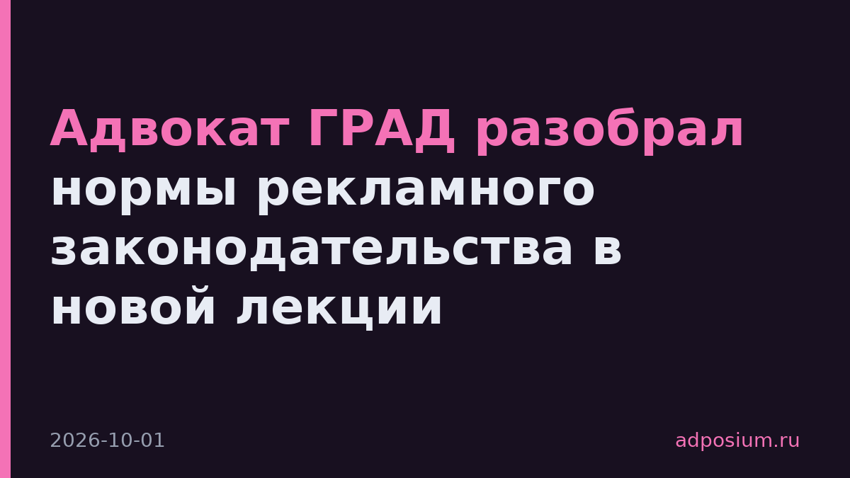 Адвокат ГРАД разобрал нормы рекламного законодательства в новой лекции