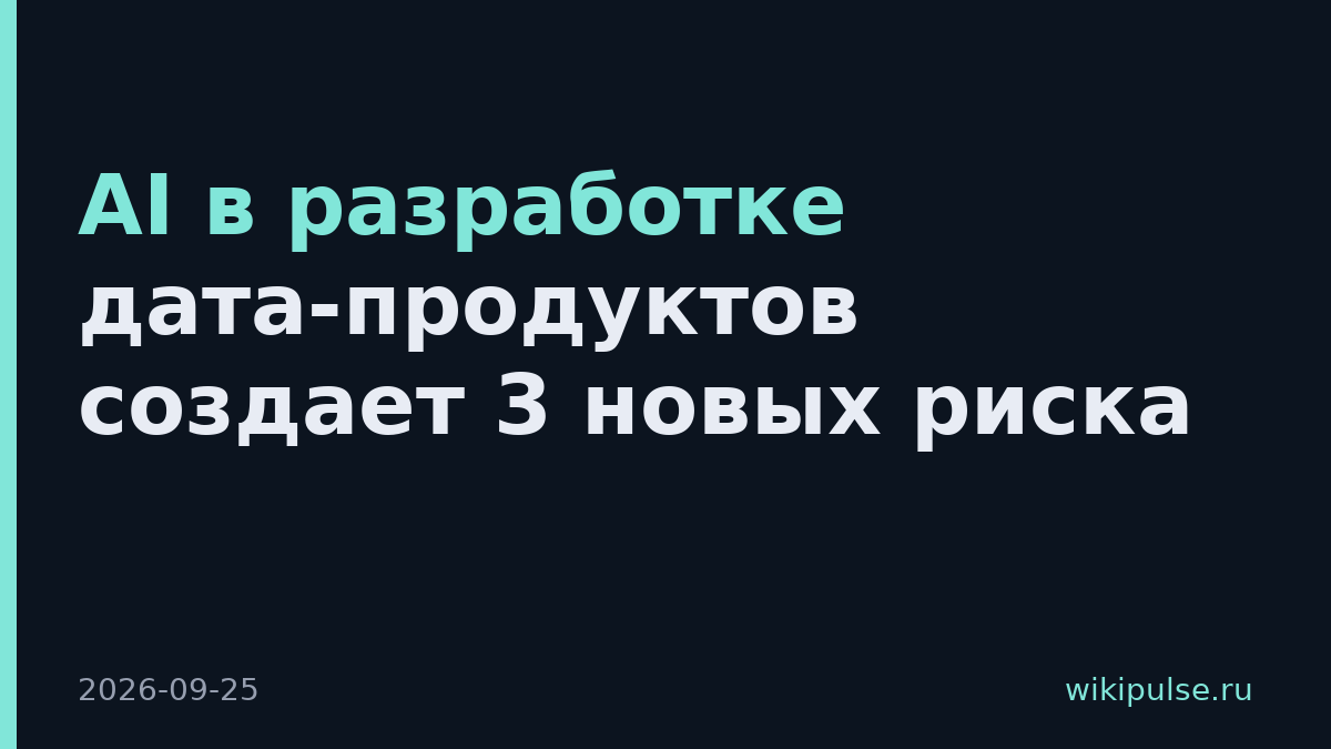 AI в разработке дата-продуктов создает 3 новых риска