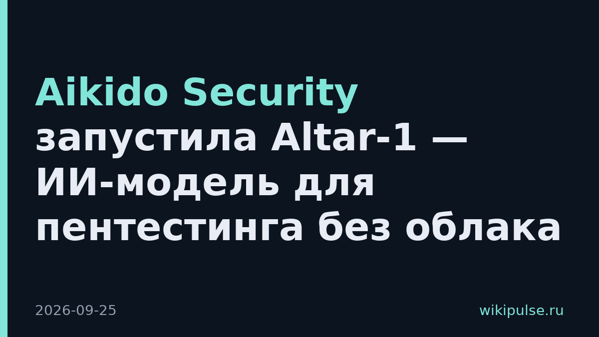 Aikido Security запустила Altar-1 — ИИ-модель для пентестинга без облака