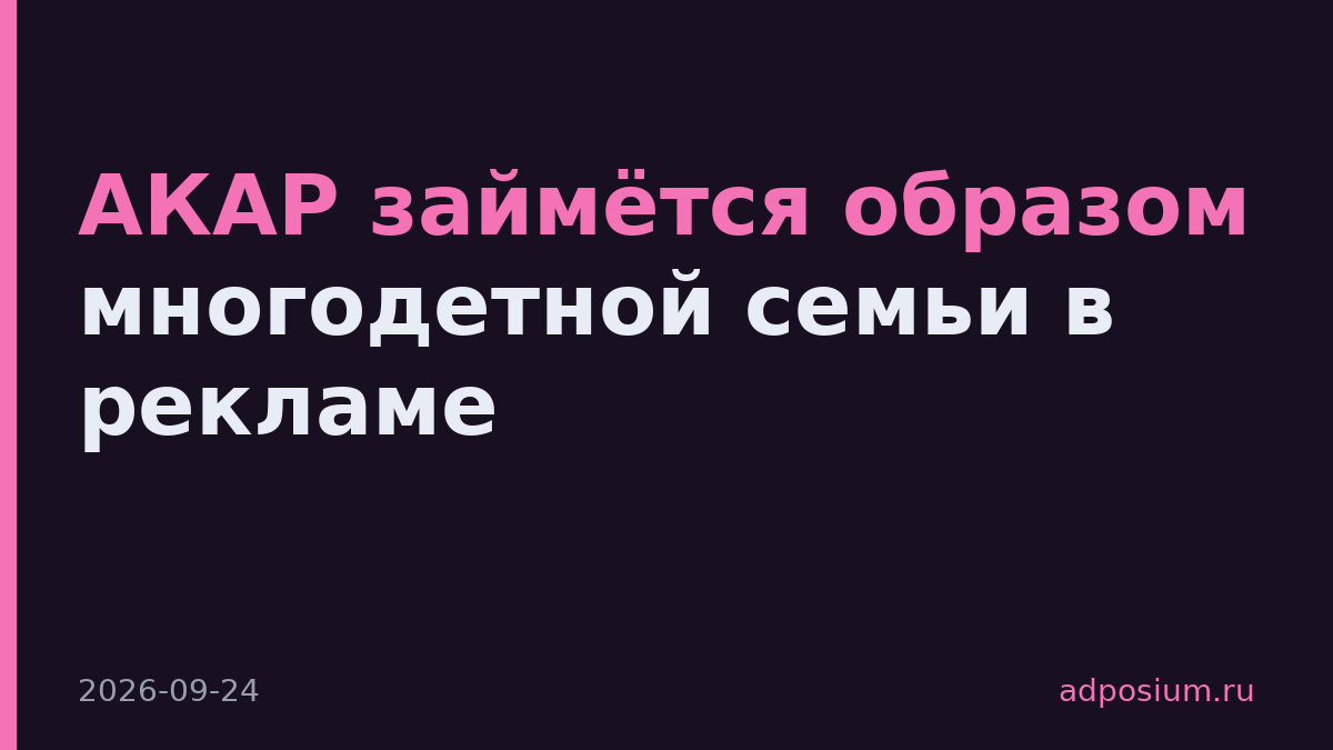 АКАР займётся образом многодетной семьи в рекламе
