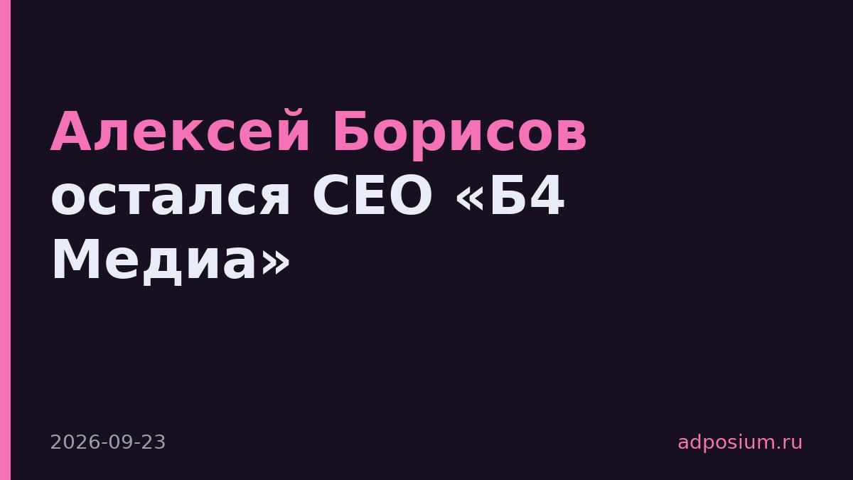 Алексей Борисов остался СЕО «Б4 Медиа»