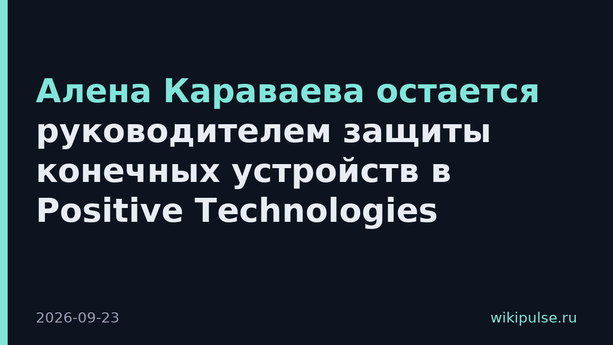 Алена Караваева остается руководителем защиты конечных устройств в Positive Technologies