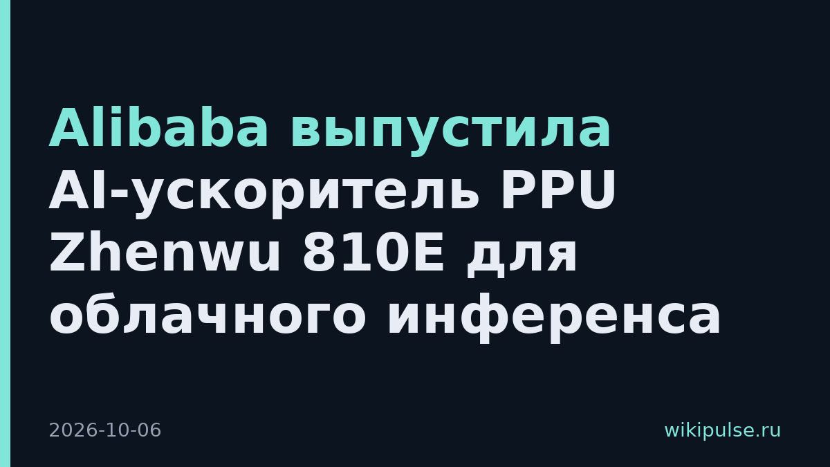 Alibaba выпустила AI-ускоритель PPU Zhenwu 810E для облачного инференса