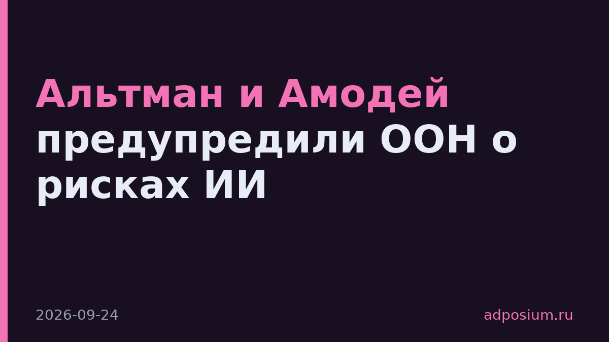 Альтман и Амодей предупредили ООН о рисках ИИ