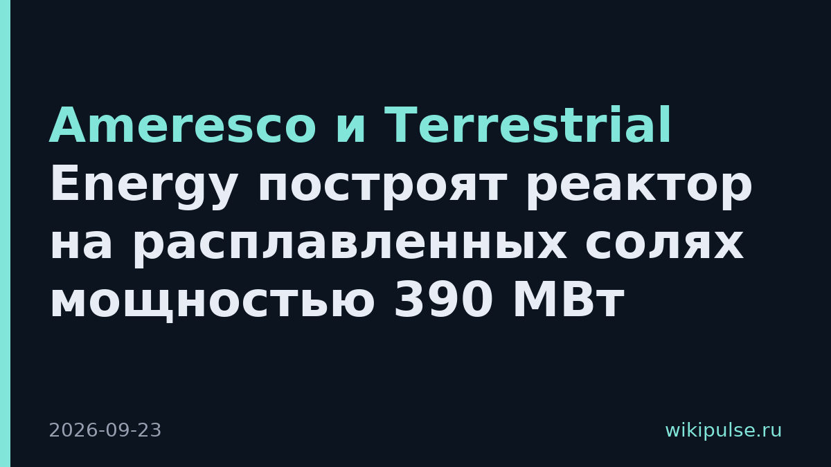 Ameresco и Terrestrial Energy построят реактор на расплавленных солях мощностью 390 МВт