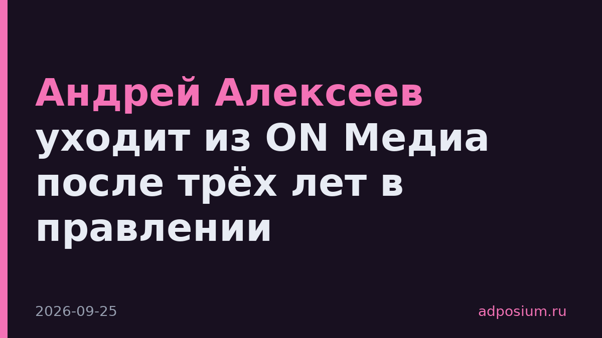 Андрей Алексеев уходит из ON Медиа после трёх лет в правлении