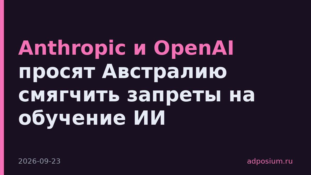 Anthropic и OpenAI просят Австралию смягчить запреты на обучение ИИ