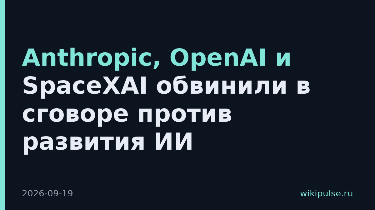 Anthropic, OpenAI и SpaceXAI обвинили в сговоре против развития ИИ