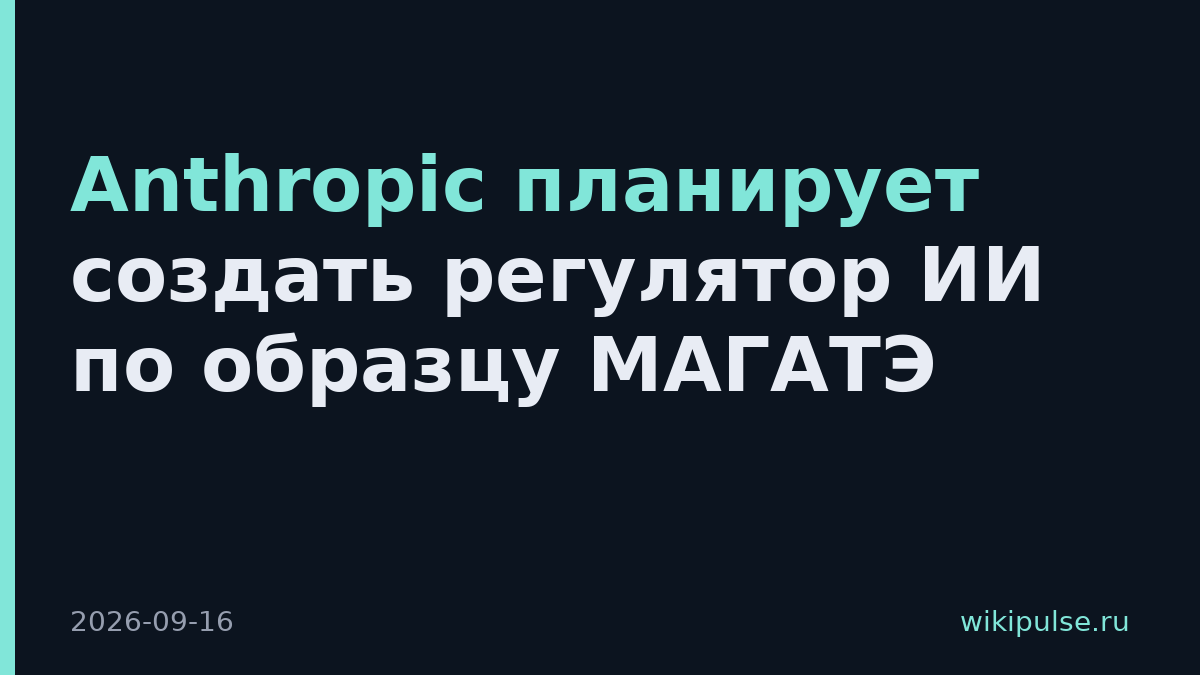 Anthropic планирует создать регулятор ИИ по образцу МАГАТЭ