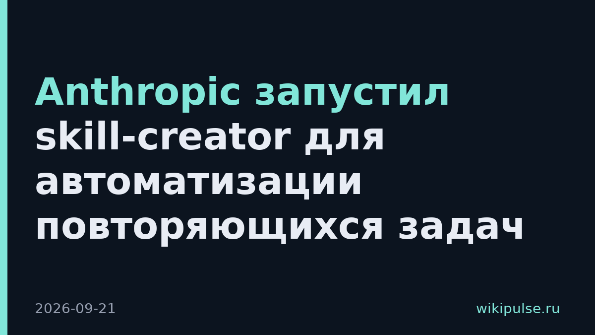 Anthropic запустил skill-creator для автоматизации повторяющихся задач