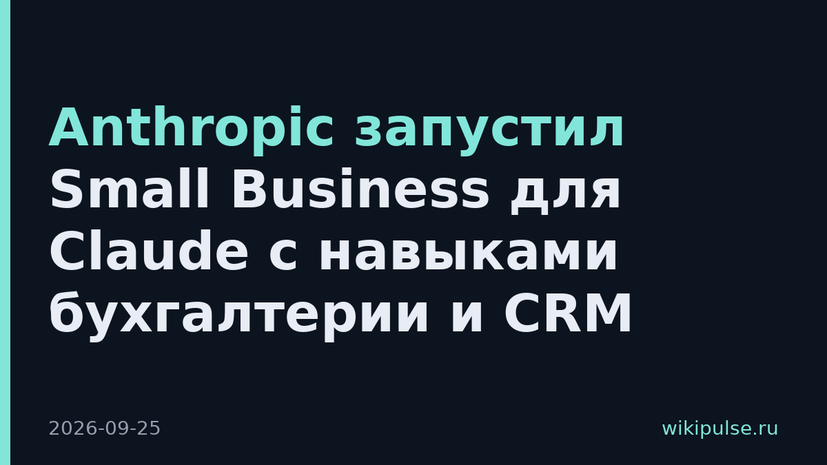 Anthropic запустил Small Business для Claude с навыками бухгалтерии и CRM
