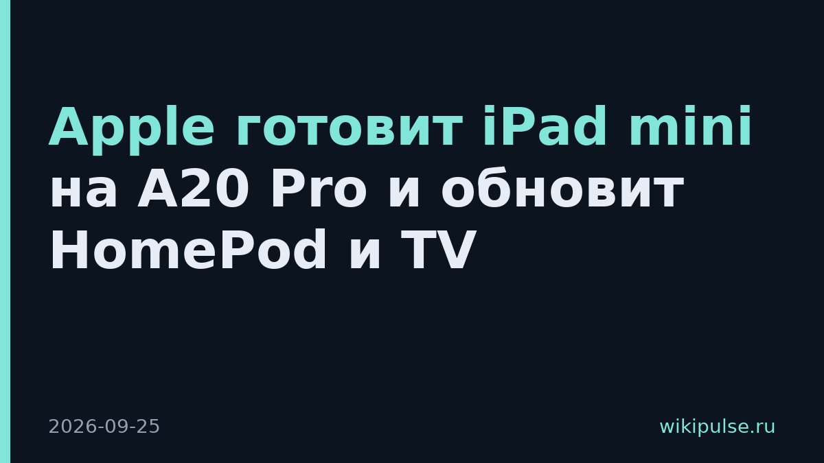 Apple готовит iPad mini на A20 Pro и обновит HomePod и TV
