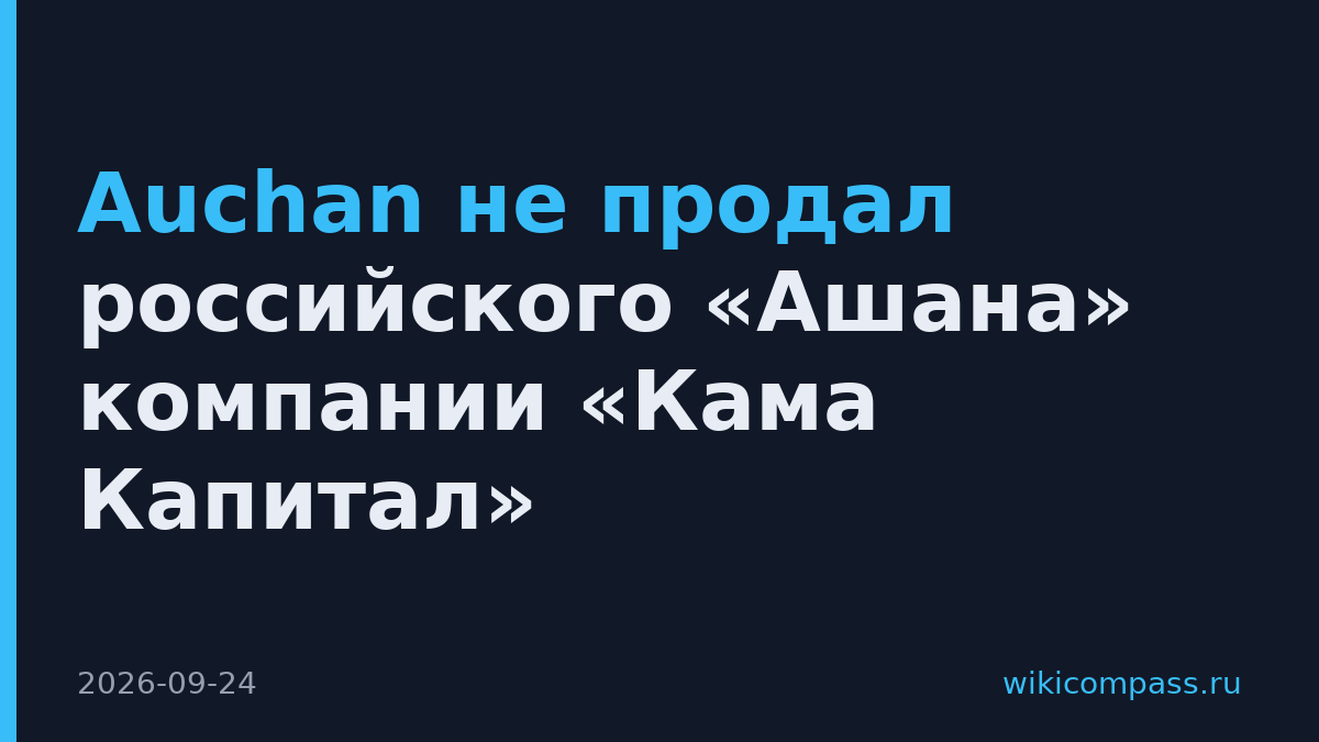 Auchan не продал российского «Ашана» компании «Кама Капитал»