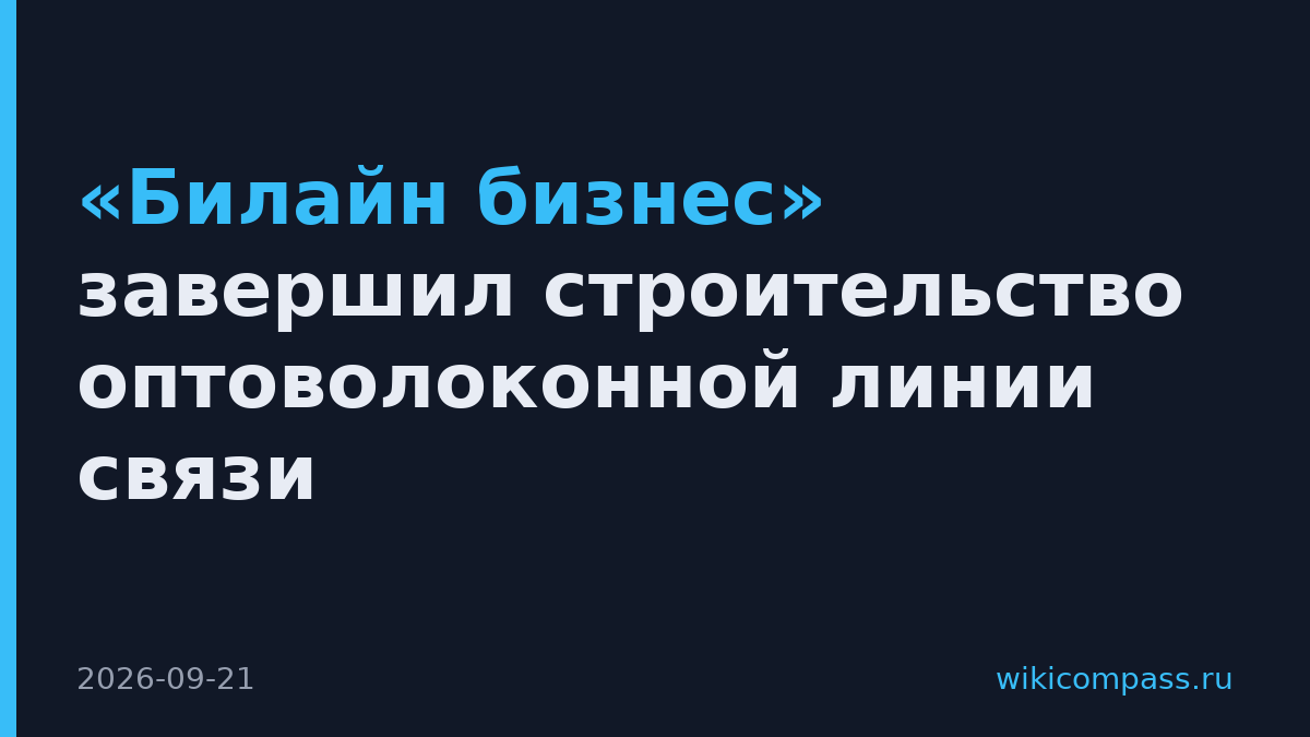 «Билайн бизнес» завершил строительство оптоволоконной линии связи