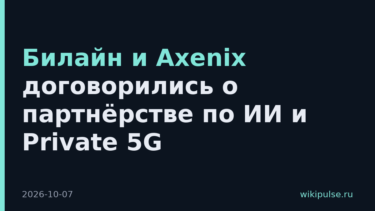 Билайн и Axenix договорились о партнёрстве по ИИ и Private 5G
