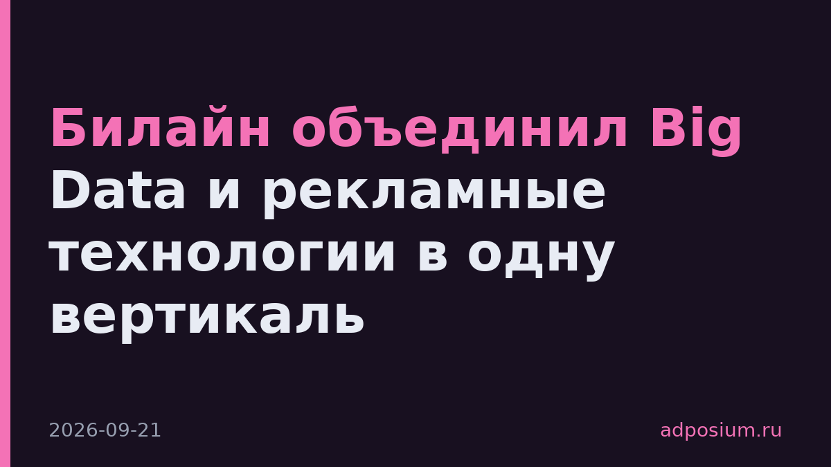 Билайн объединил Big Data и рекламные технологии в одну вертикаль