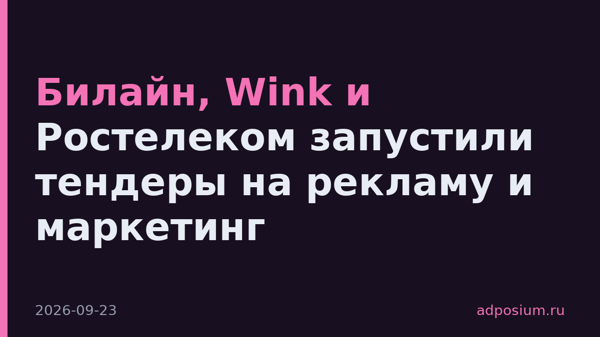 Билайн, Wink и Ростелеком запустили тендеры на рекламу и маркетинг