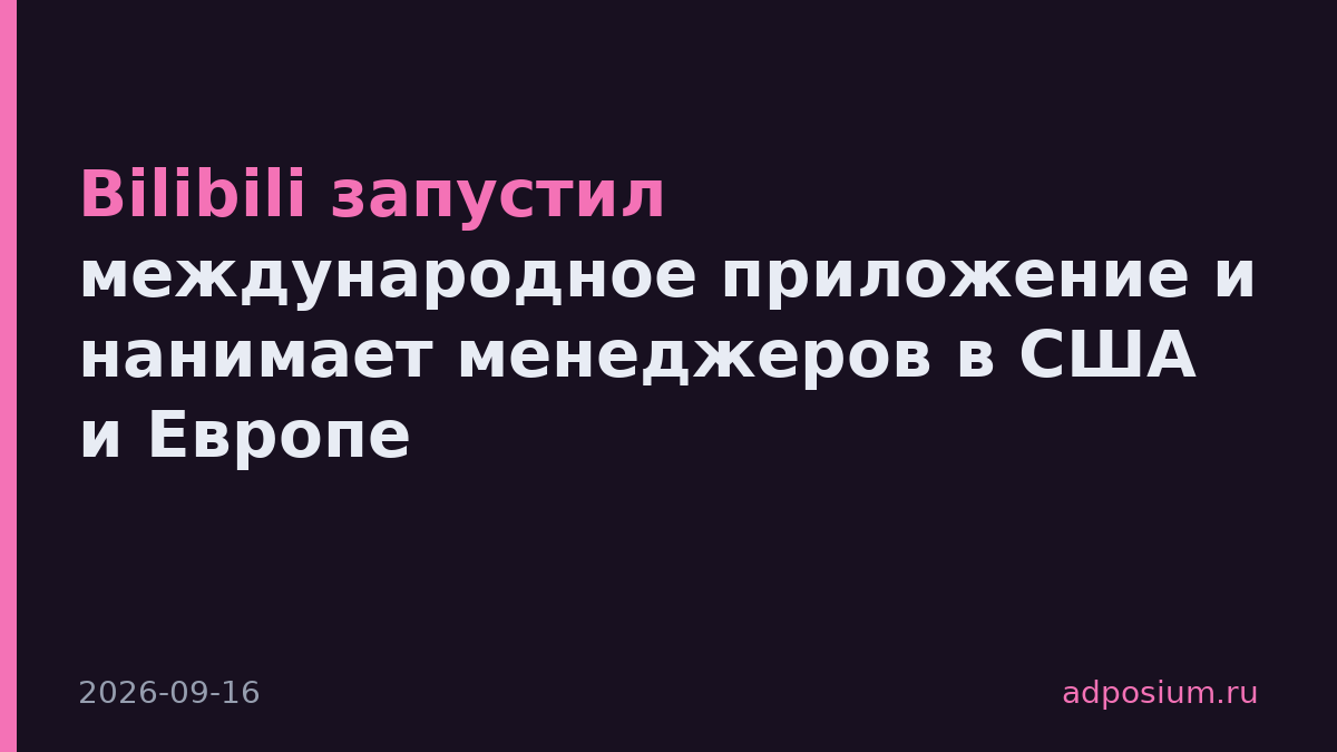 Bilibili запустил международное приложение и нанимает менеджеров в США и Европе