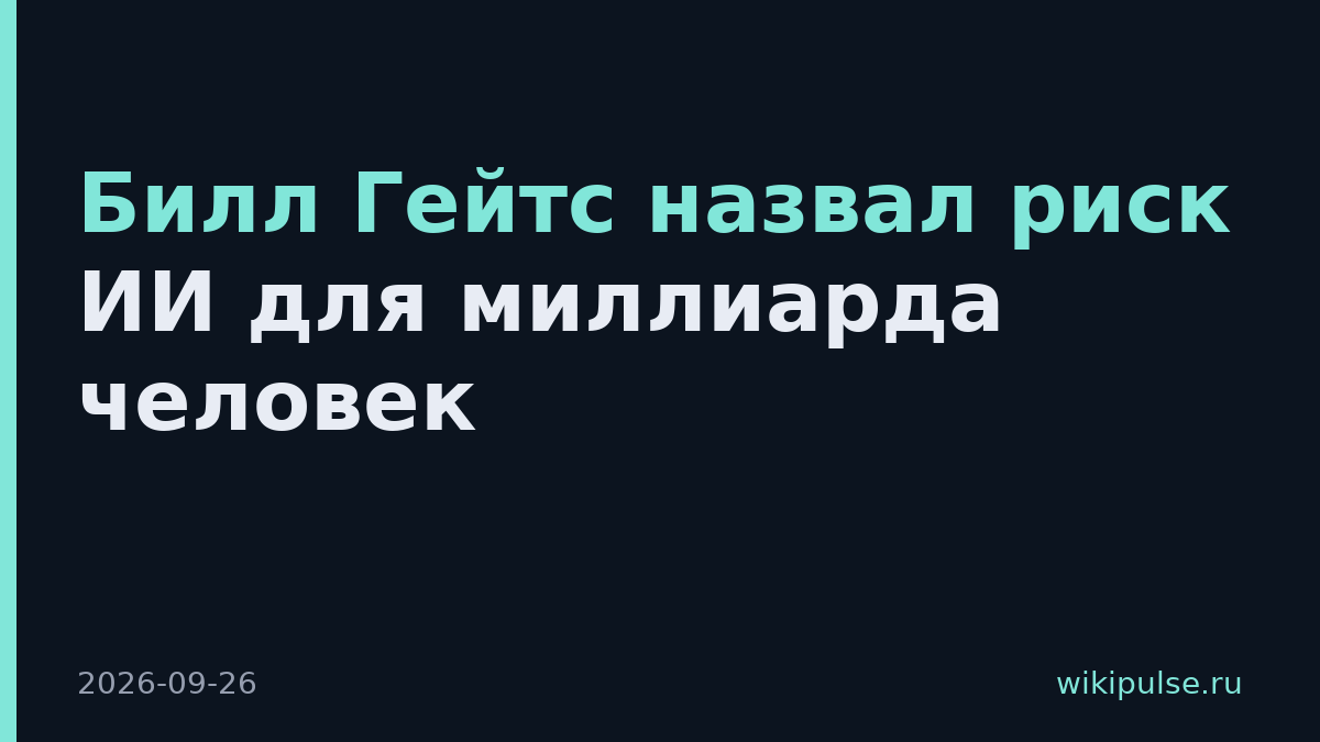 Билл Гейтс назвал риск ИИ для миллиарда человек
