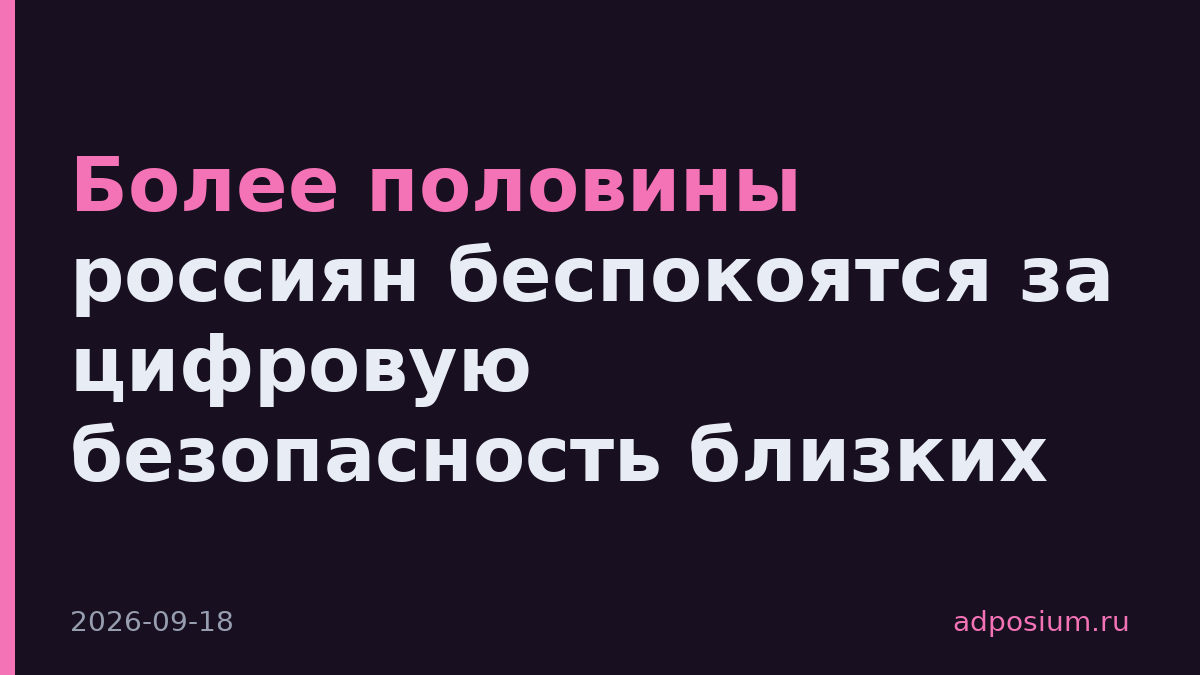 Более половины россиян беспокоятся за цифровую безопасность близких