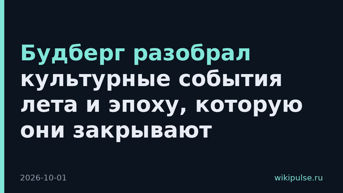 Будберг разобрал культурные события лета и эпоху, которую они закрывают