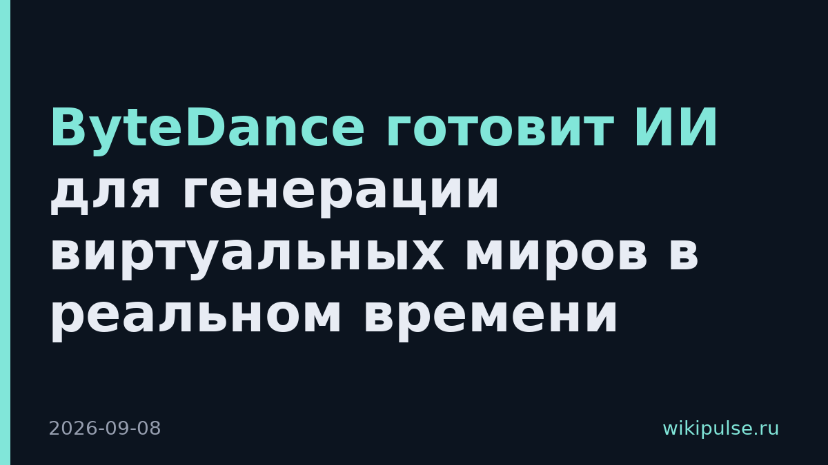 ByteDance готовит ИИ для генерации виртуальных миров в реальном времени