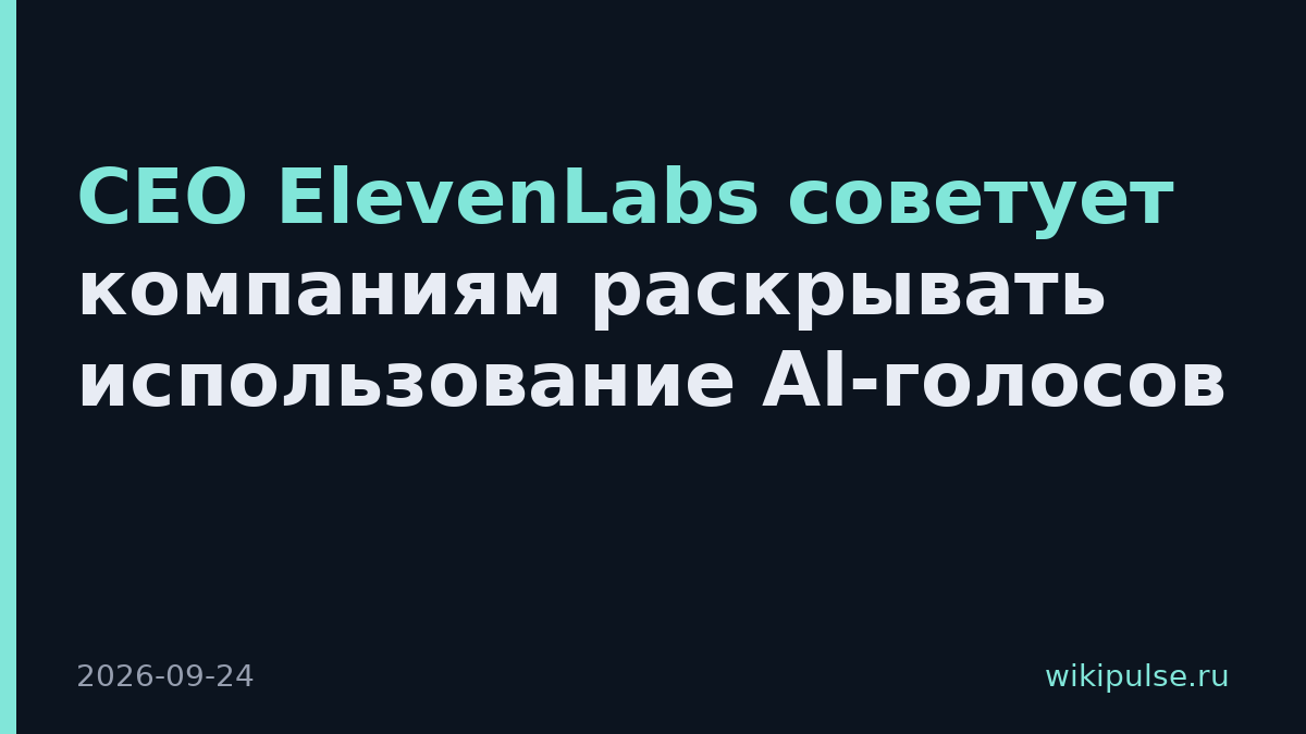 CEO ElevenLabs советует компаниям раскрывать использование AI-голосов