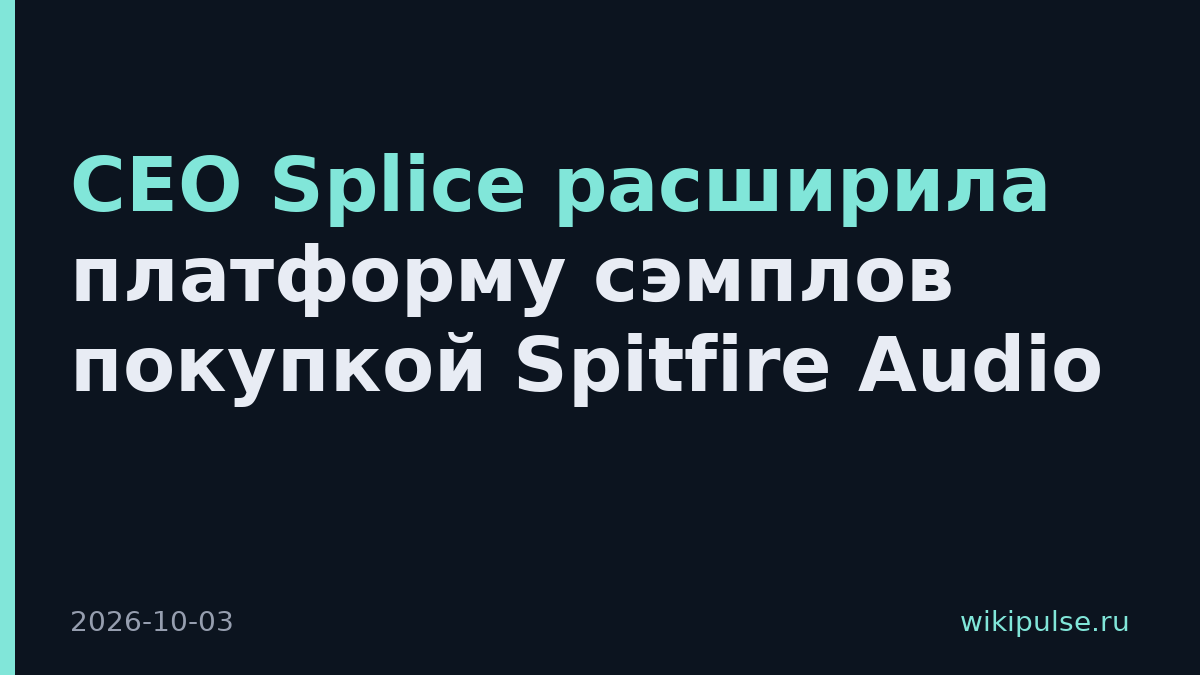 CEO Splice расширила платформу сэмплов покупкой Spitfire Audio