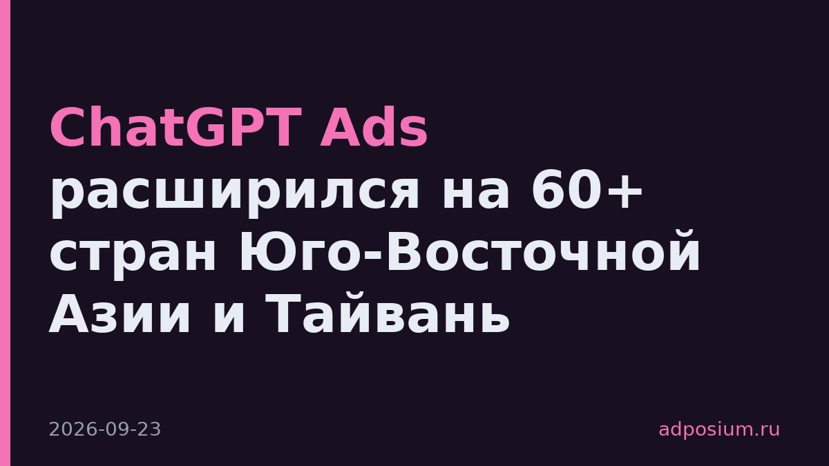 ChatGPT Ads расширился на 60+ стран Юго-Восточной Азии и Тайвань