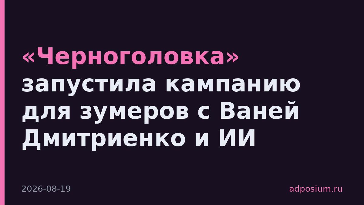«Черноголовка» запустила кампанию для зумеров с Ваней Дмитриенко и ИИ
