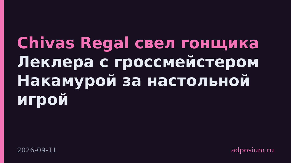 Chivas Regal свел гонщика Леклера с гроссмейстером Накамурой за настольной игрой