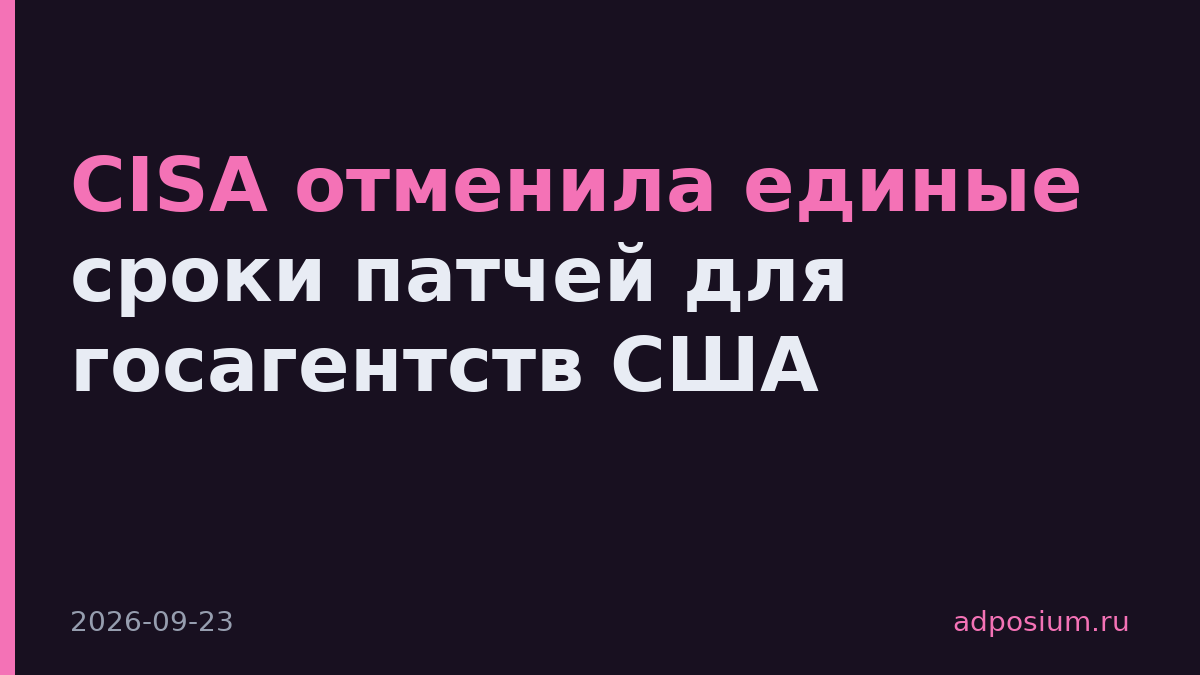 CISA отменила единые сроки патчей для госагентств США
