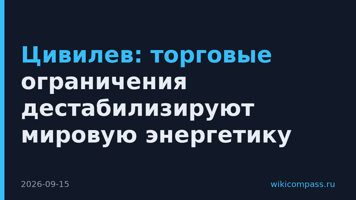 Цивилев: торговые ограничения дестабилизируют мировую энергетику