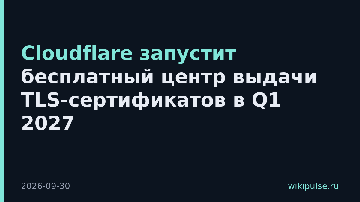 Cloudflare запустит бесплатный центр выдачи TLS-сертификатов в Q1 2027