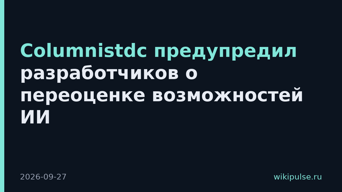 Columnistdc предупредил разработчиков о переоценке возможностей ИИ