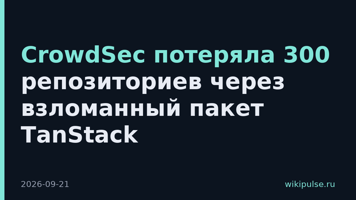 CrowdSec потеряла 300 репозиториев через взломанный пакет TanStack