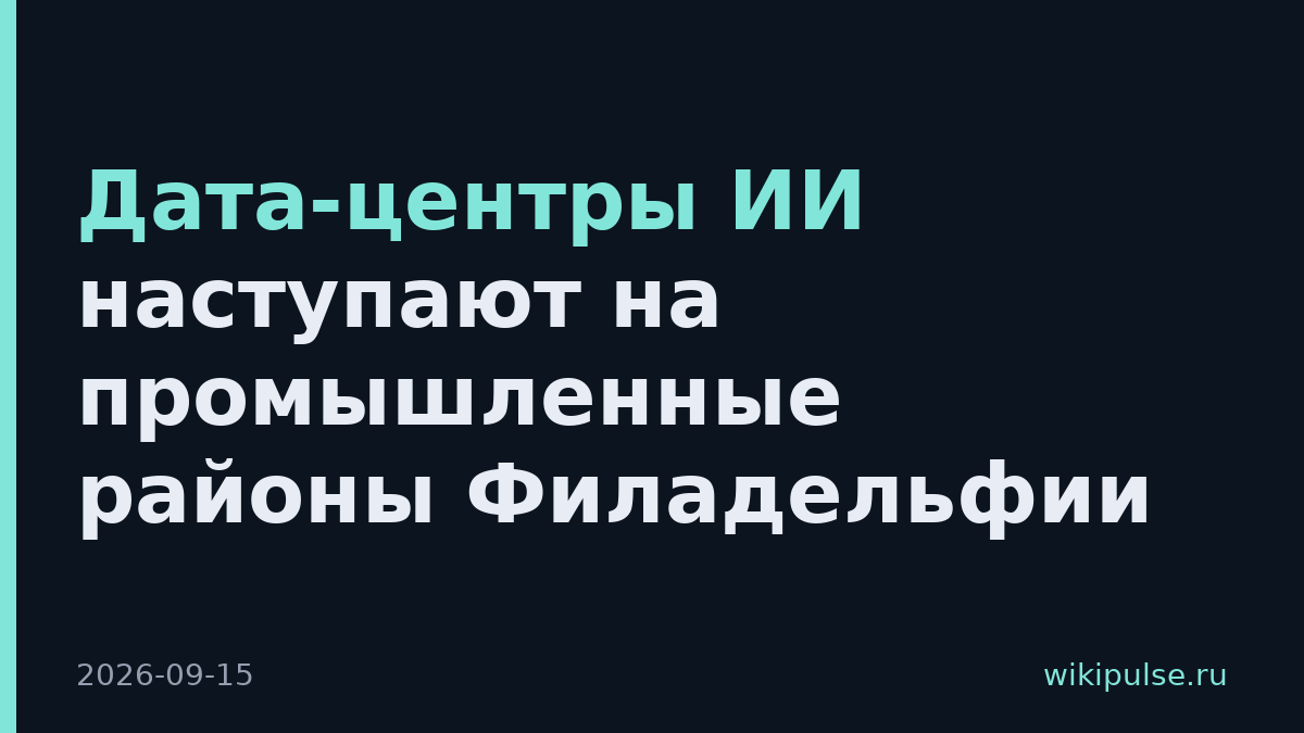 Дата-центры ИИ наступают на промышленные районы Филадельфии