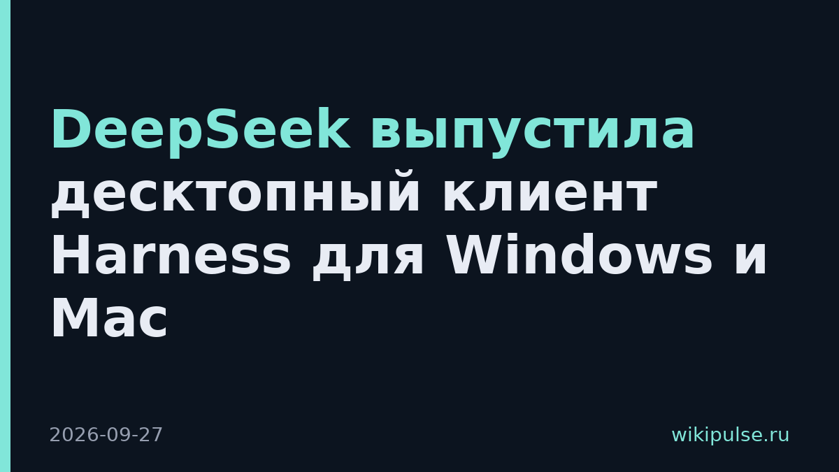 DeepSeek выпустила десктопный клиент Harness для Windows и Mac