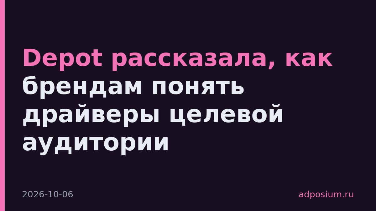 Depot рассказала, как брендам понять драйверы целевой аудитории