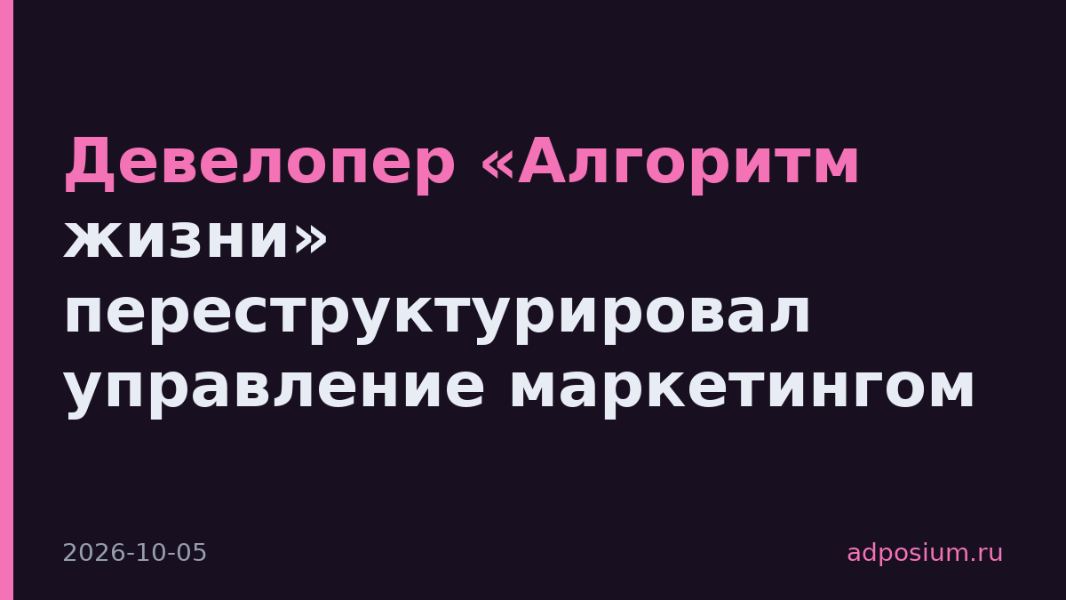 Девелопер «Алгоритм жизни» переструктурировал управление маркетингом