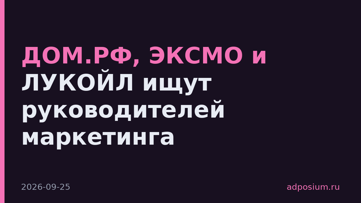 ДОМ.РФ, ЭКСМО и ЛУКОЙЛ ищут руководителей маркетинга