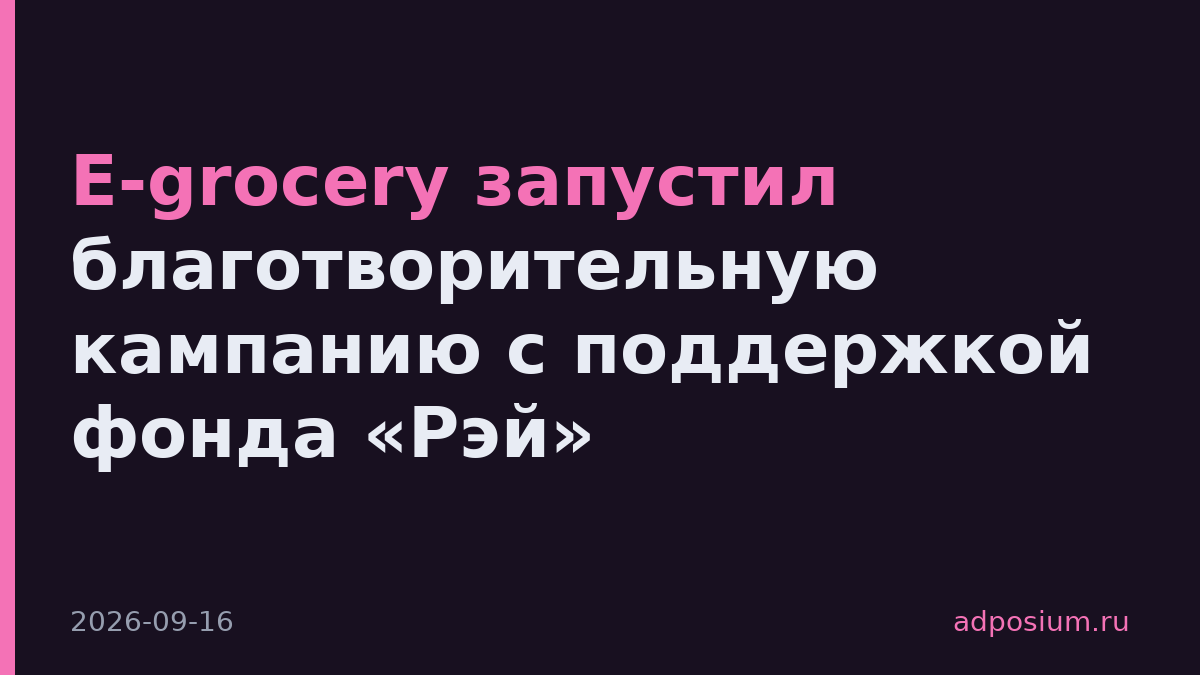 E-grocery запустил благотворительную кампанию с поддержкой фонда «Рэй»