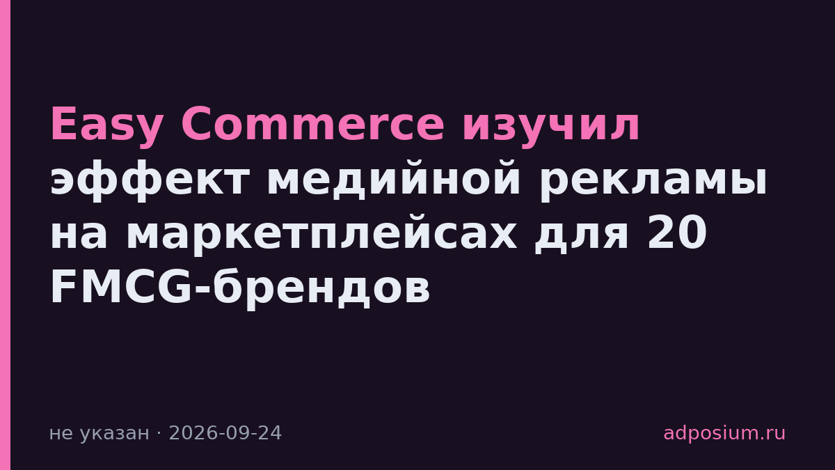 Easy Commerce изучил эффект медийной рекламы на маркетплейсах для 20 FMCG-брендов