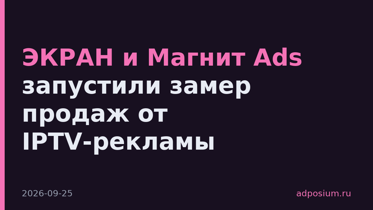 ЭКРАН и Магнит Ads запустили замер продаж от IPTV-рекламы